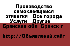 Производство самоклеящейся этикетки - Все города Услуги » Другие   . Брянская обл.,Брянск г.